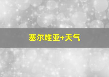 塞尔维亚 天气